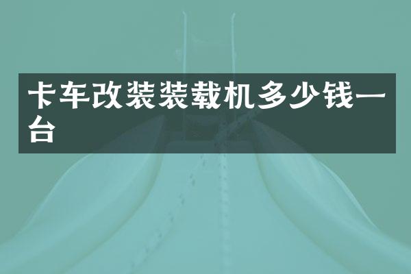 卡車改裝裝載機(jī)多少錢一臺(tái)