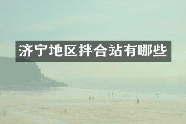 濟(jì)寧地區(qū)拌合站有哪些