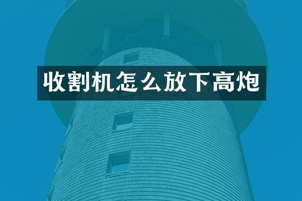 收割機怎么放下高炮