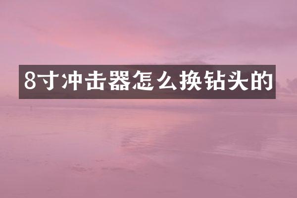 8寸沖擊器怎么換鉆頭的