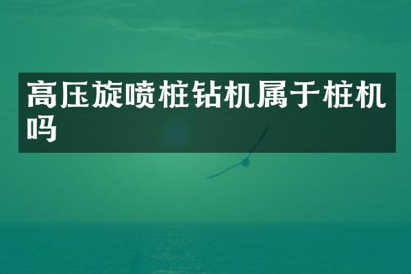 高壓旋噴樁鉆機屬于樁機嗎