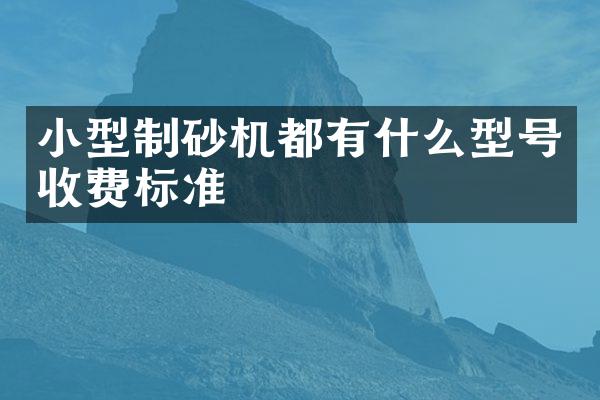 小型制砂機(jī)都有什么型號收費(fèi)標(biāo)準(zhǔn)