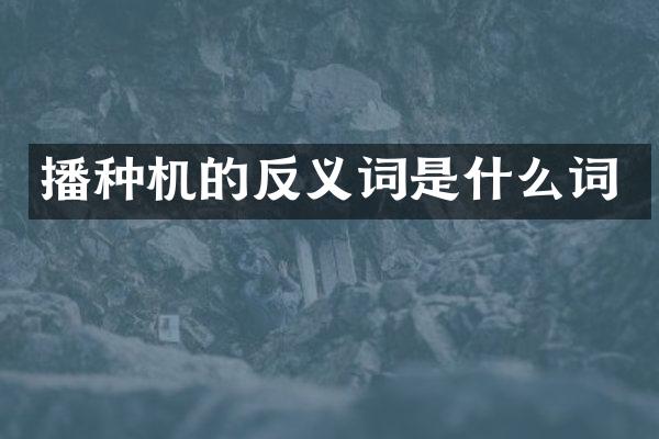 播種機(jī)的反義詞是什么詞