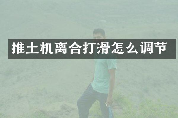 推土機(jī)離合打滑怎么調(diào)節(jié)