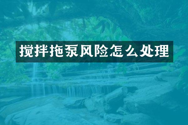 攪拌拖泵風(fēng)險(xiǎn)怎么處理