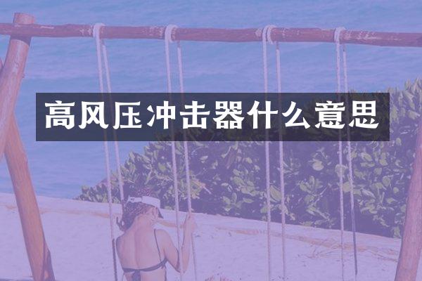 高風(fēng)壓沖擊器什么意思