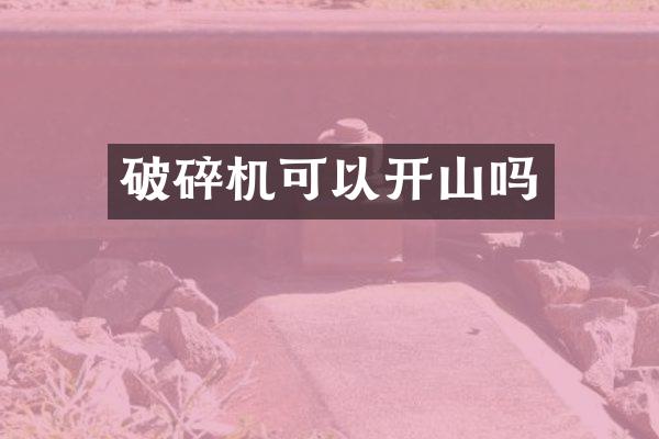 破碎機(jī)可以開山嗎