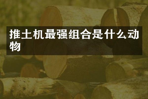 推土機最強組合是什么動物