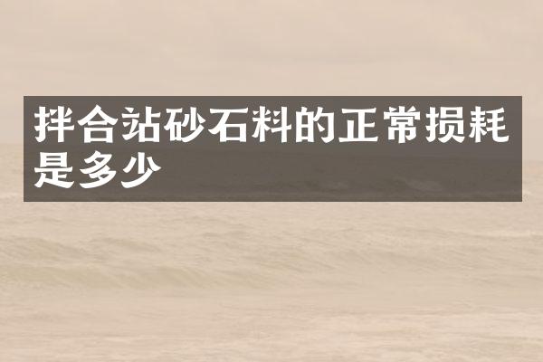 拌合站砂石料的正常損耗是多少