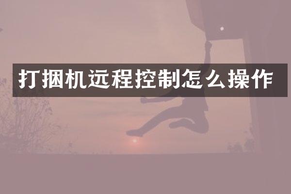 打捆機(jī)遠(yuǎn)程控制怎么操作