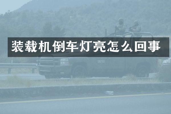 裝載機倒車燈亮怎么回事