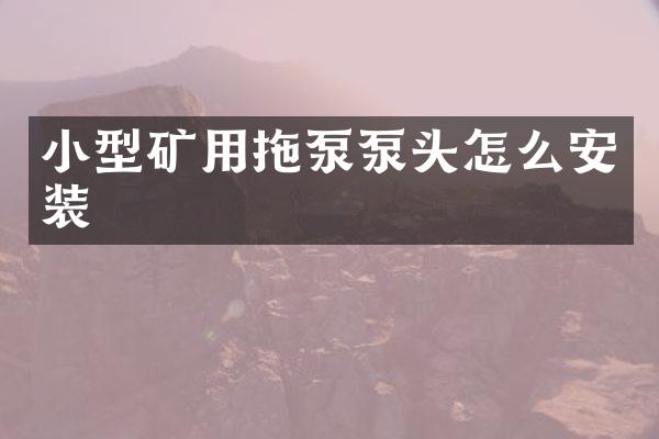 小型礦用拖泵泵頭怎么安裝