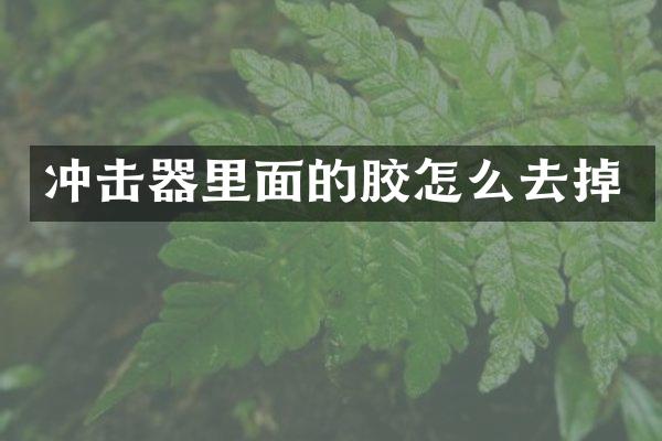 沖擊器里面的膠怎么去掉