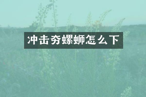 沖擊夯螺螄怎么下