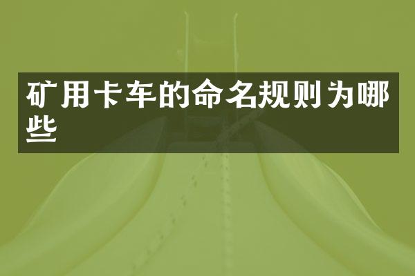 礦用卡車(chē)的命名規(guī)則為哪些