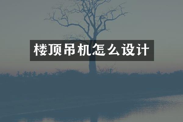 樓頂?shù)鯔C(jī)怎么設(shè)計(jì)