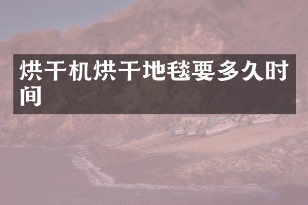 烘干機(jī)烘干地毯要多久時間