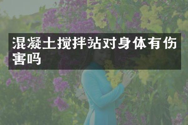 混凝土攪拌站對身體有傷害嗎