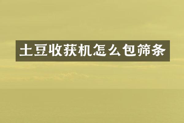 土豆收獲機(jī)怎么包篩條