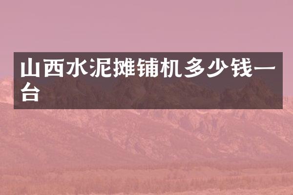 山西水泥攤鋪機(jī)多少錢一臺