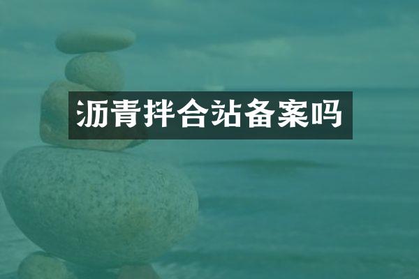 瀝青拌合站備案嗎