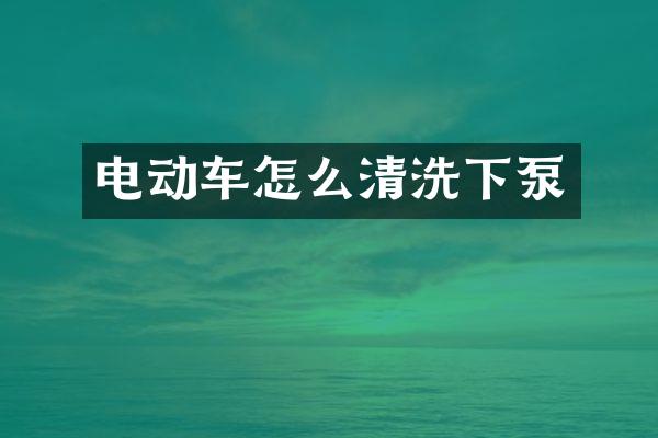 電動車怎么清洗下泵