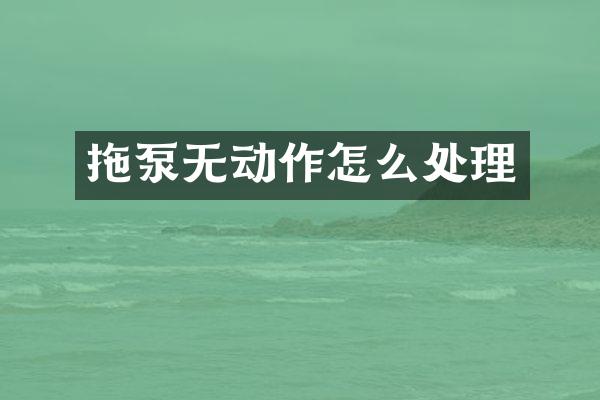 拖泵無動作怎么處理