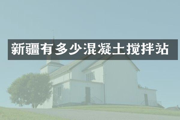 新疆有多少混凝土攪拌站