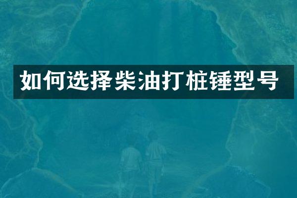 如何選擇柴油打樁錘型號