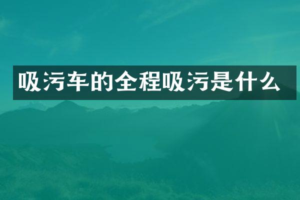 吸污車的全程吸污是什么