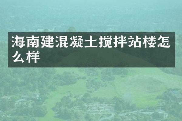 海南建混凝土攪拌站樓怎么樣