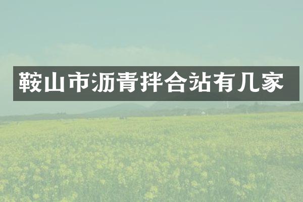 鞍山市瀝青拌合站有幾家