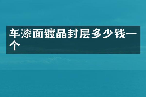 車漆面鍍晶封層多少錢一個(gè)