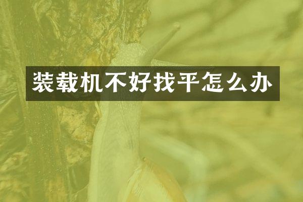 裝載機不好找平怎么辦