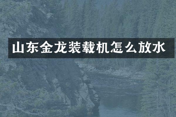 山東金龍裝載機怎么放水