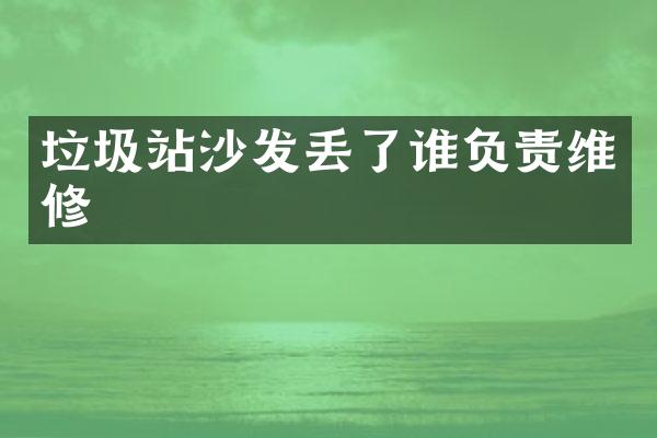 垃圾站沙發(fā)丟了誰負責維修