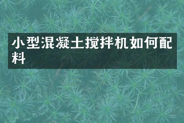 小型混凝土攪拌機如何配料