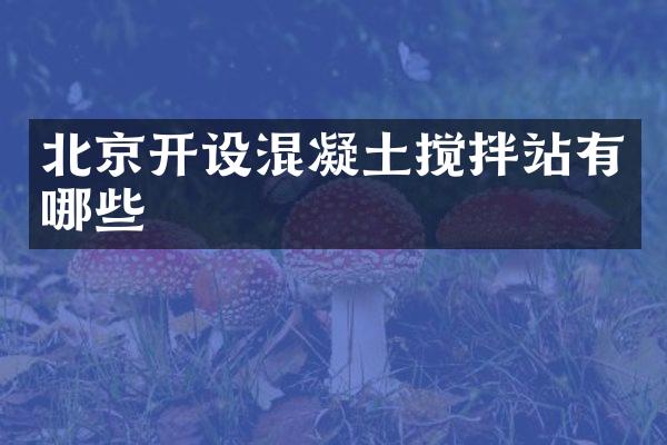 北京開設(shè)混凝土攪拌站有哪些