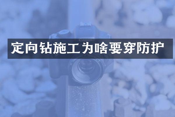 定向鉆施工為啥要穿防護(hù)