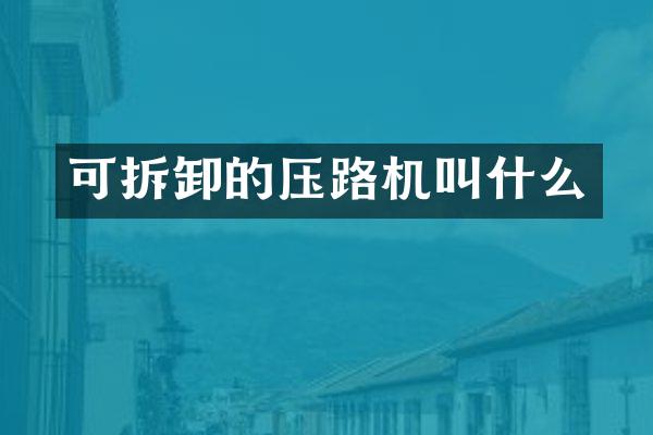 可拆卸的壓路機(jī)叫什么