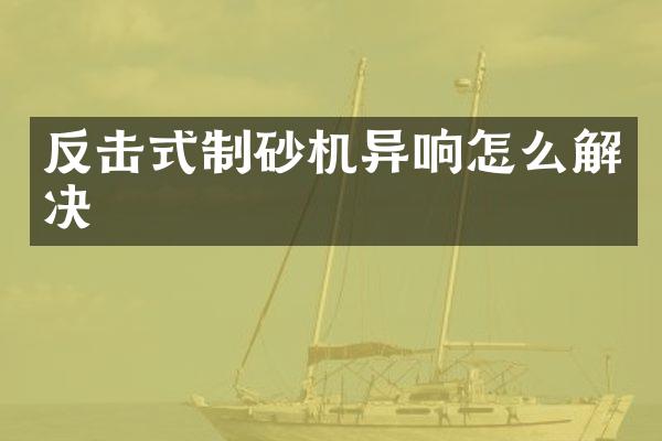 反擊式制砂機異響怎么解決