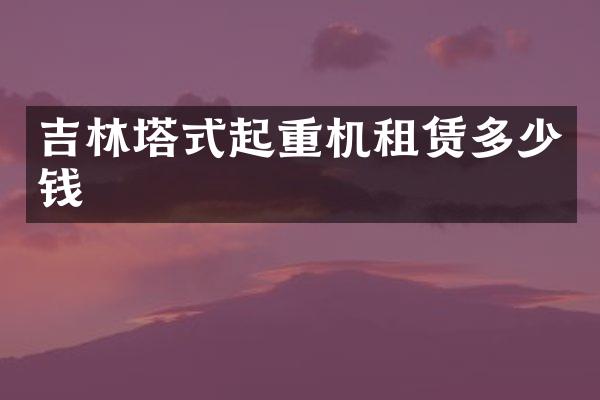 吉林塔式起重機租賃多少錢