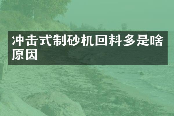 沖擊式制砂機回料多是啥原因