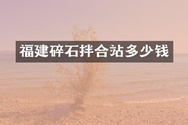 福建碎石拌合站多少錢