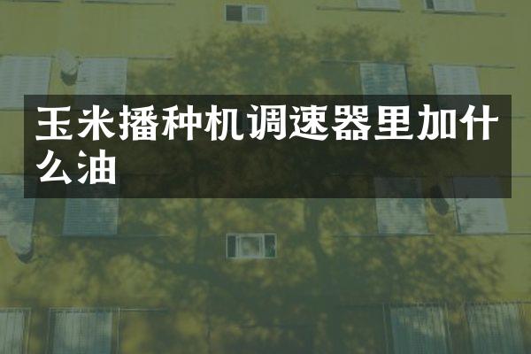 玉米播種機調速器里加什么油