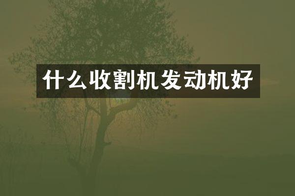 什么收割機發(fā)動機好