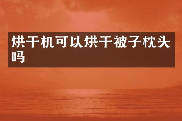 烘干機(jī)可以烘干被子枕頭嗎