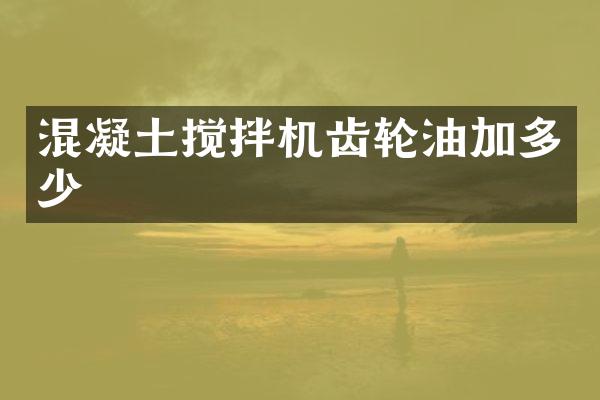 混凝土攪拌機(jī)齒輪油加多少