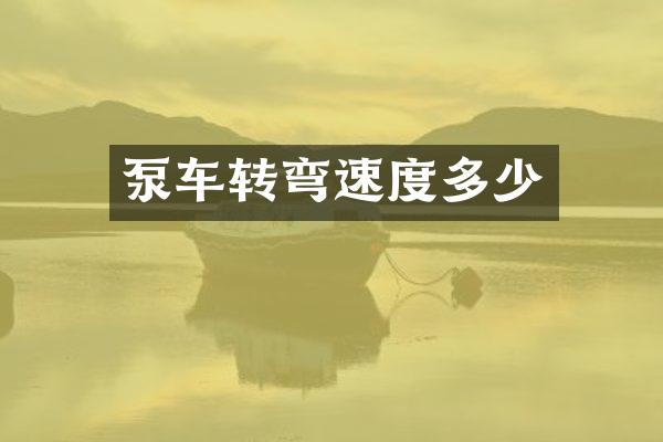 泵車轉(zhuǎn)彎速度多少