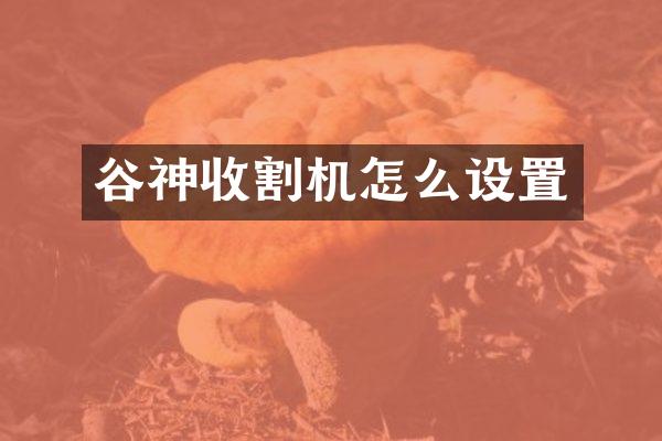 谷神收割機怎么設(shè)置